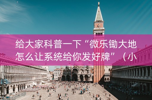 给大家科普一下“微乐锄大地怎么让系统给你发好牌”（小程序必赢神器)