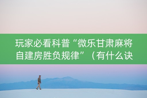 玩家必看科普“微乐甘肃麻将自建房胜负规律”（有什么诀窍)