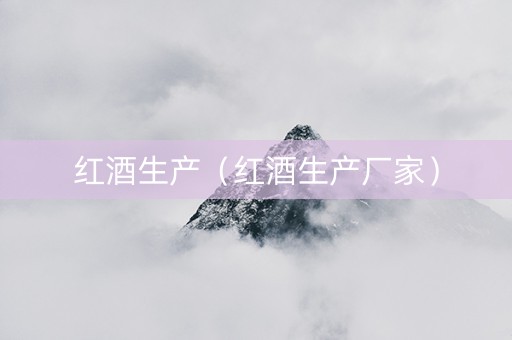 红酒生产（红酒生产厂家）
