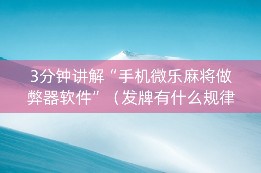 3分钟讲解“手机微乐麻将做弊器软件”（发牌有什么规律吗)