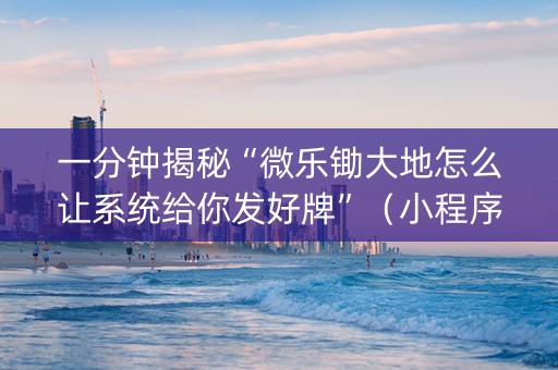 一分钟揭秘“微乐锄大地怎么让系统给你发好牌”（小程序辅助软件)