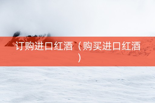 订购进口红酒（购买进口红酒）