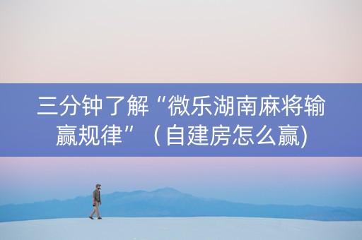 三分钟了解“微乐湖南麻将输赢规律”（自建房怎么赢)