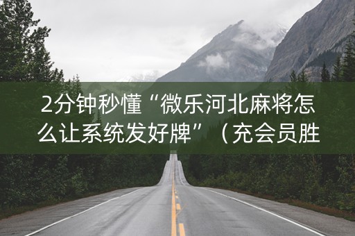 2分钟秒懂“微乐河北麻将怎么让系统发好牌”（充会员胜率高)