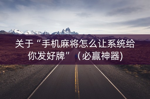 关于“手机麻将怎么让系统给你发好牌”（必赢神器)
