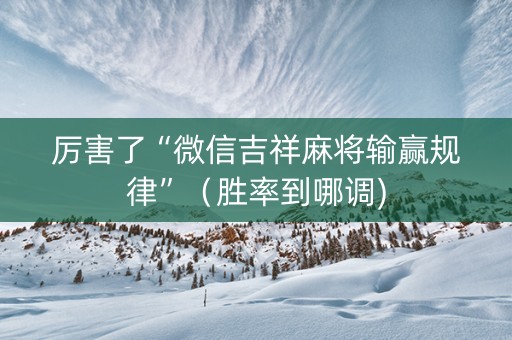 厉害了“微信吉祥麻将输赢规律”（胜率到哪调)