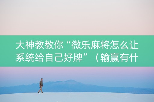 大神教教你“微乐麻将怎么让系统给自己好牌”（输赢有什么规律)