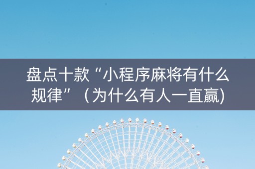 盘点十款“小程序麻将有什么规律”（为什么有人一直赢)