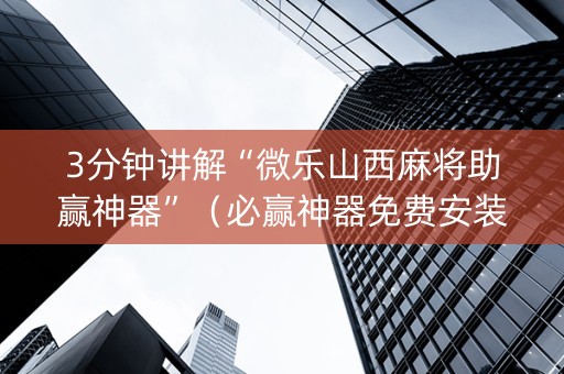 3分钟讲解“微乐山西麻将助赢神器”（必赢神器免费安装)
