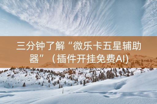 三分钟了解“微乐卡五星辅助器”（插件开挂免费AI)