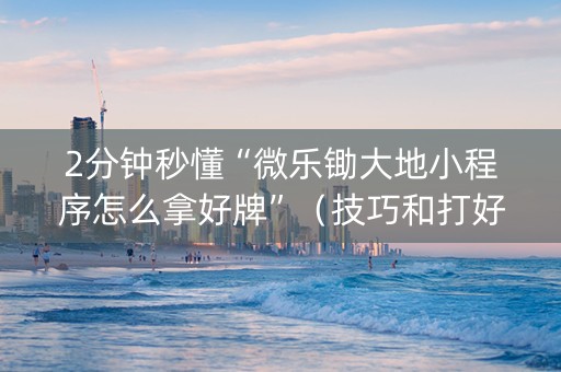 2分钟秒懂“微乐锄大地小程序怎么拿好牌”（技巧和打好牌方法)