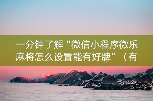 一分钟了解“微信小程序微乐麻将怎么设置能有好牌”（有没有猫腻)