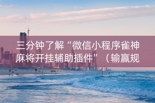 三分钟了解“微信小程序雀神麻将开挂辅助插件”（输赢规律)