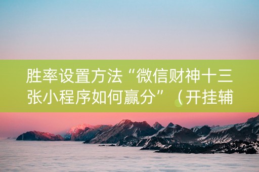 胜率设置方法“微信财神十三张小程序如何赢分”（开挂辅助插件)