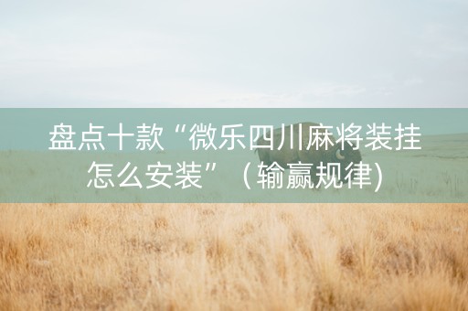 盘点十款“微乐四川麻将装挂怎么安装”（输赢规律)