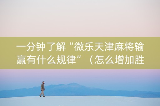 一分钟了解“微乐天津麻将输赢有什么规律”（怎么增加胜率)