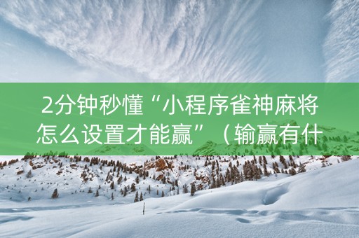 2分钟秒懂“小程序雀神麻将怎么设置才能赢”（输赢有什么规律)