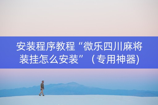 安装程序教程“微乐四川麻将装挂怎么安装”（专用神器)