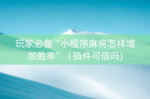 玩家必备“小程序麻将怎样增加胜率”（插件可信吗)