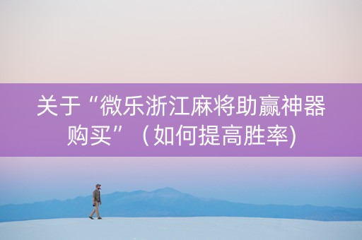 关于“微乐浙江麻将助赢神器购买”（如何提高胜率)