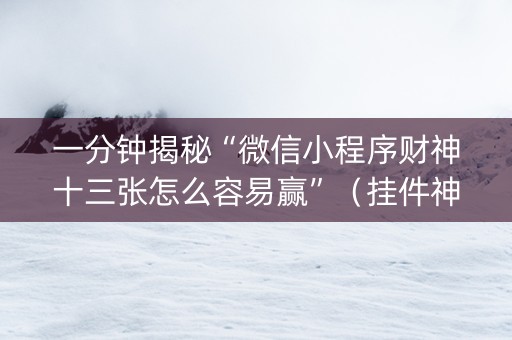 一分钟揭秘“微信小程序财神十三张怎么容易赢”（挂件神器)