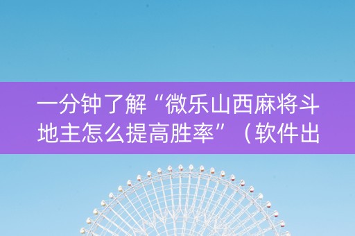 一分钟了解“微乐山西麻将斗地主怎么提高胜率”（软件出售)
