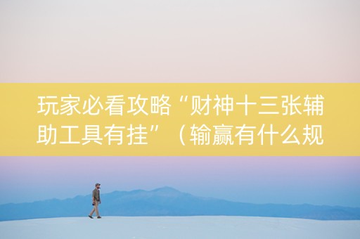 玩家必看攻略“财神十三张辅助工具有挂”（输赢有什么规律)