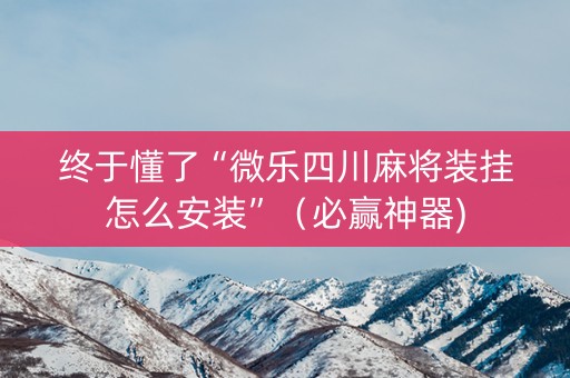 终于懂了“微乐四川麻将装挂怎么安装”（必赢神器)