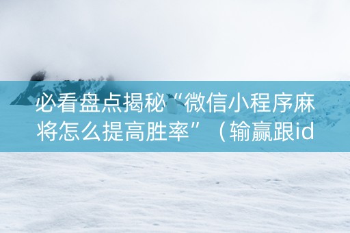 必看盘点揭秘“微信小程序麻将怎么提高胜率”（输赢跟id号有关系吗)