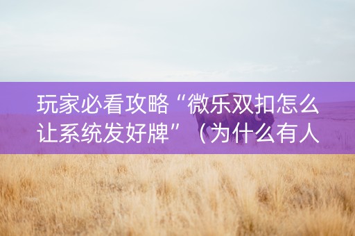 玩家必看攻略“微乐双扣怎么让系统发好牌”（为什么有人一直赢)