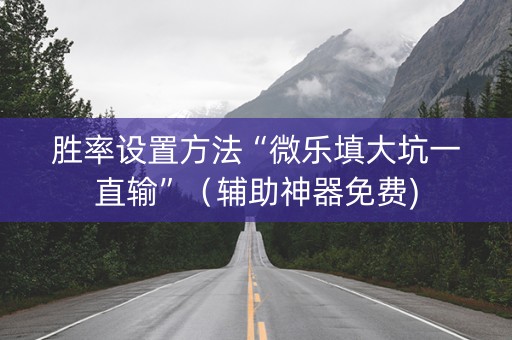胜率设置方法“微乐填大坑一直输”（辅助神器免费)