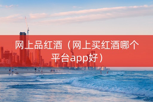 网上品红酒（网上买红酒哪个平台app好）