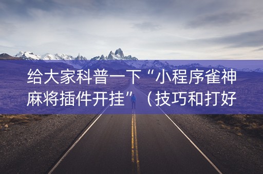 给大家科普一下“小程序雀神麻将插件开挂”（技巧和打好牌方法)