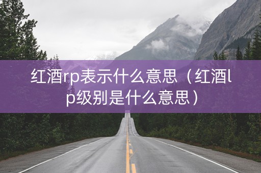 红酒rp表示什么意思（红酒lp级别是什么意思）