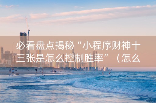 必看盘点揭秘“小程序财神十三张是怎么控制胜率”（怎么增加胜率)