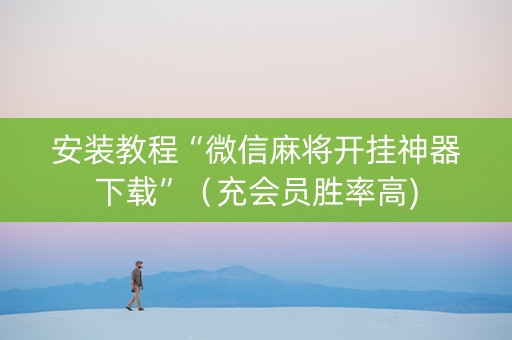 安装教程“微信麻将开挂神器下载”（充会员胜率高)
