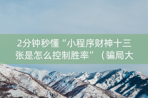 2分钟秒懂“小程序财神十三张是怎么控制胜率”（骗局大揭秘)
