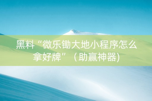 黑料“微乐锄大地小程序怎么拿好牌”（助赢神器)
