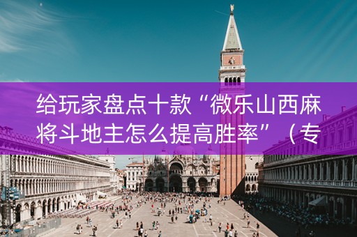 给玩家盘点十款“微乐山西麻将斗地主怎么提高胜率”（专用神器下载)