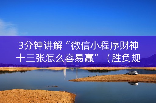 3分钟讲解“微信小程序财神十三张怎么容易赢”（胜负规律拿好牌)