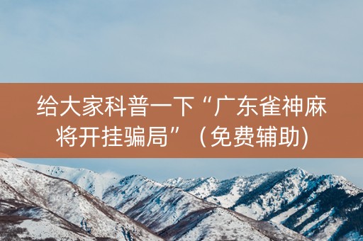 给大家科普一下“广东雀神麻将开挂骗局”（免费辅助)