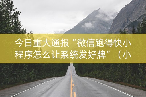 今日重大通报“微信跑得快小程序怎么让系统发好牌”（小程序辅助软件)