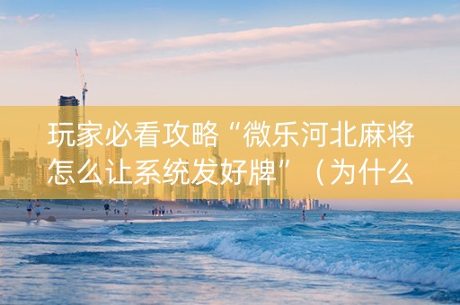 玩家必看攻略“微乐河北麻将怎么让系统发好牌”（为什么有人一直赢)