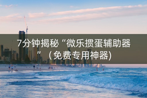 7分钟揭秘“微乐掼蛋辅助器”（免费专用神器)