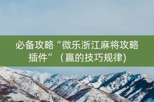 必备攻略“微乐浙江麻将攻略插件”（赢的技巧规律)