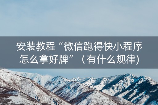 安装教程“微信跑得快小程序怎么拿好牌”（有什么规律)