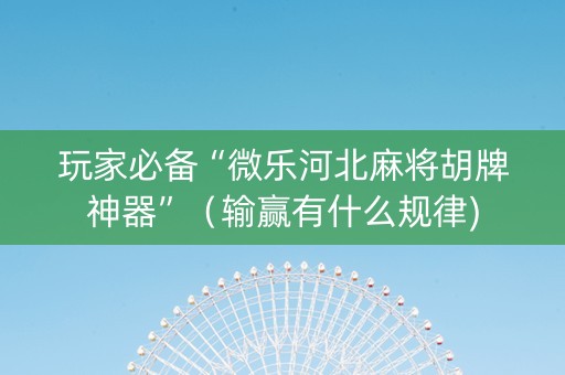 玩家必备“微乐河北麻将胡牌神器”（输赢有什么规律)