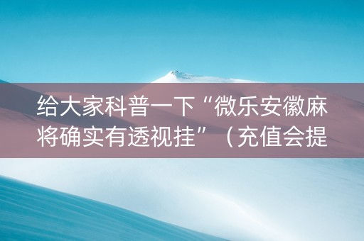 给大家科普一下“微乐安徽麻将确实有透视挂”（充值会提高胜率么)