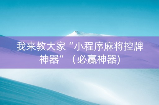 我来教大家“小程序麻将控牌神器”（必赢神器)