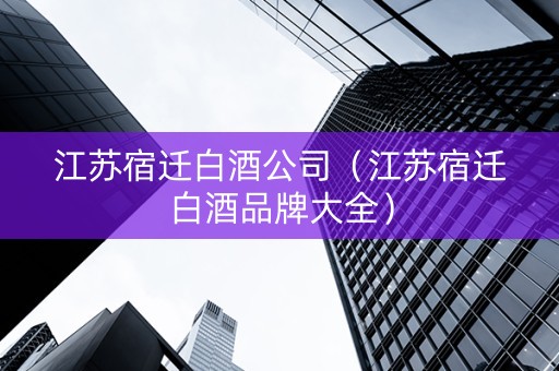 江苏宿迁白酒公司（江苏宿迁白酒品牌大全）
